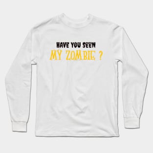 HAVE YOU SEEN MY ZOMBIE ? - Funny Hallooween Zombie Quotes Long Sleeve T-Shirt